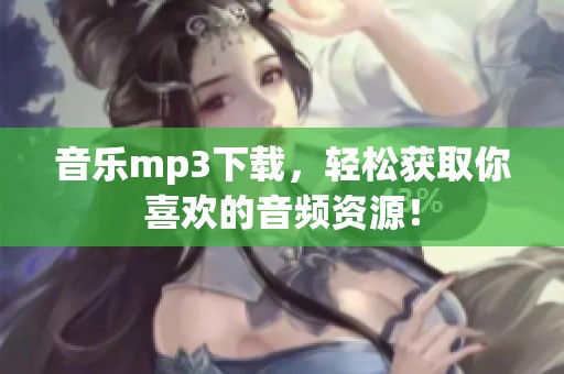 音乐mp3下载，轻松获取你喜欢的音频资源！