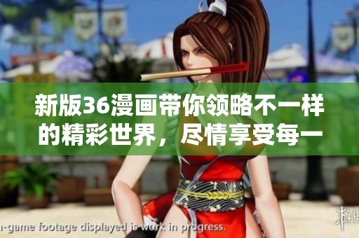 新版36漫画带你领略不一样的精彩世界，尽情享受每一幅作品的魅力！