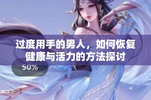 过度用手的男人，如何恢复健康与活力的方法探讨