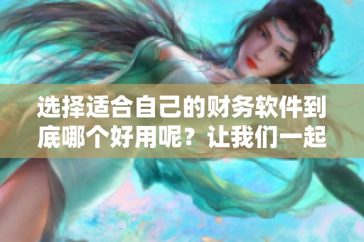 选择适合自己的财务软件到底哪个好用呢？让我们一起来探讨一下！