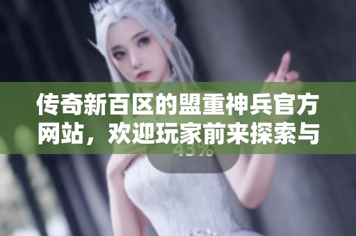 传奇新百区的盟重神兵官方网站，欢迎玩家前来探索与体验！