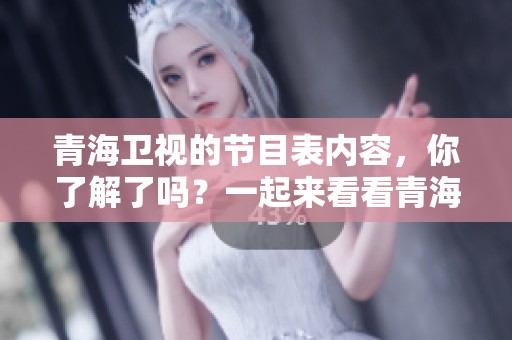 青海卫视的节目表内容，你了解了吗？一起来看看青海卫视的精彩节目吧！