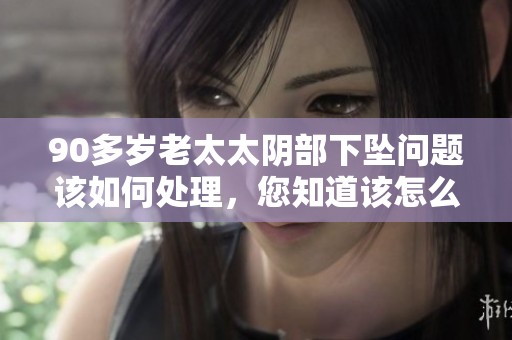 90多岁老太太阴部下坠问题该如何处理，您知道该怎么办吗？