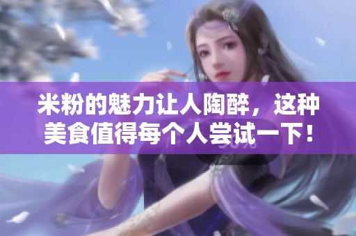米粉的魅力让人陶醉，这种美食值得每个人尝试一下！