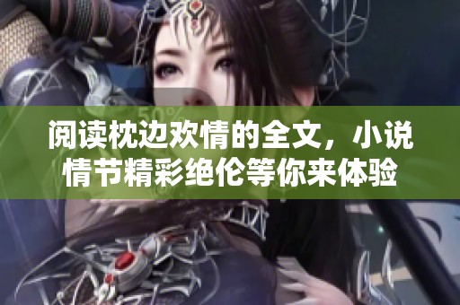 阅读枕边欢情的全文，小说情节精彩绝伦等你来体验