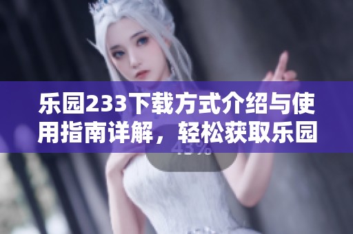 乐园233下载方式介绍与使用指南详解，轻松获取乐园233应用程序