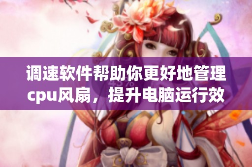 调速软件帮助你更好地管理cpu风扇，提升电脑运行效率的方法探讨