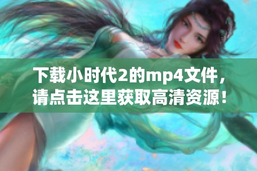 下载小时代2的mp4文件，请点击这里获取高清资源！