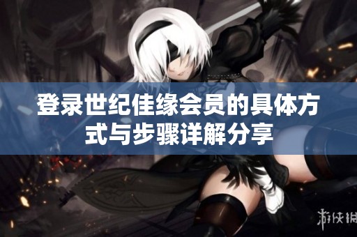登录世纪佳缘会员的具体方式与步骤详解分享