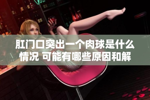肛门口突出一个肉球是什么情况 可能有哪些原因和解决方法解析