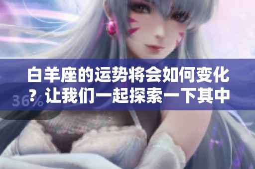 白羊座的运势将会如何变化？让我们一起探索一下其中的奥秘吧