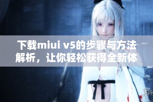 下载miui v5的步骤与方法解析，让你轻松获得全新体验