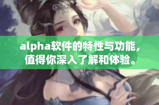 alpha软件的特性与功能，值得你深入了解和体验。