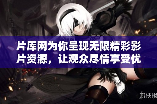 片库网为你呈现无限精彩影片资源，让观众尽情享受优质影视体验
