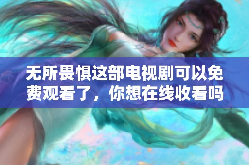 无所畏惧这部电视剧可以免费观看了，你想在线收看吗