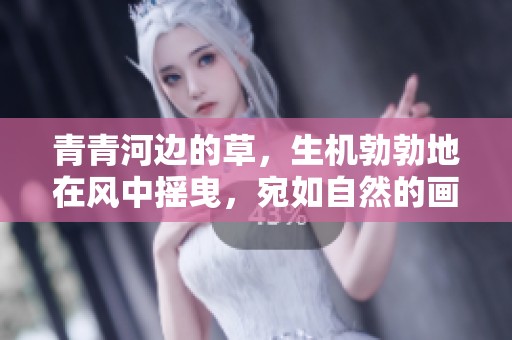 青青河边的草，生机勃勃地在风中摇曳，宛如自然的画卷展现。