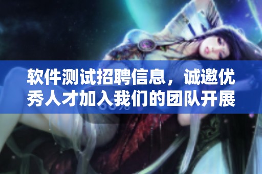 软件测试招聘信息，诚邀优秀人才加入我们的团队开展工作