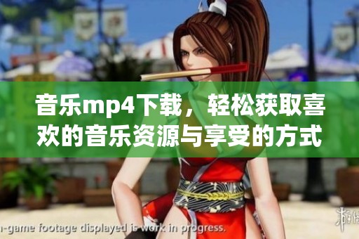 音乐mp4下载，轻松获取喜欢的音乐资源与享受的方式