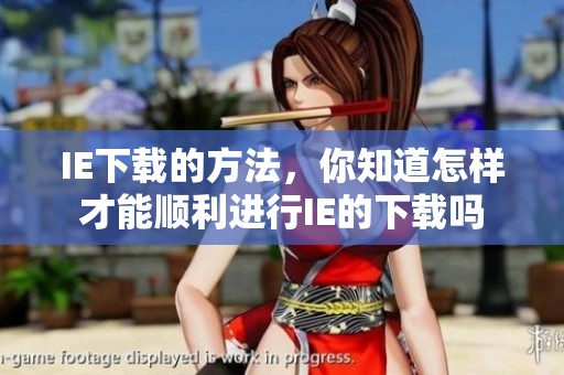 IE下载的方法，你知道怎样才能顺利进行IE的下载吗