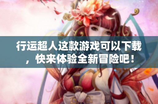 行运超人这款游戏可以下载，快来体验全新冒险吧！