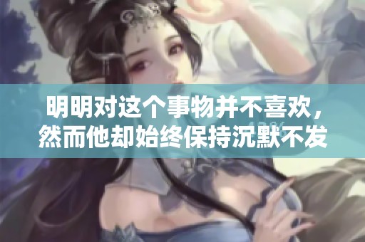 明明对这个事物并不喜欢，然而他却始终保持沉默不发一言