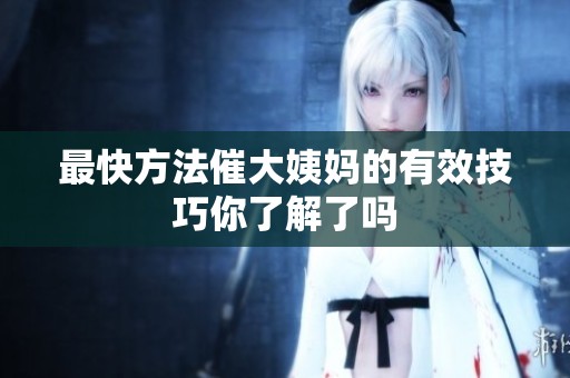 最快方法催大姨妈的有效技巧你了解了吗