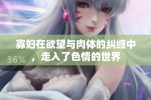 寡妇在欲望与肉体的纠缠中，走入了**的世界