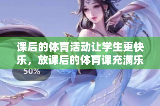 课后的**活动让学生更快乐，放课后的**课充满乐趣和健康。