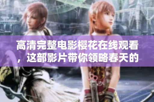 高清完整电影樱花在线观看，这部影片带你领略春天的美丽风景
