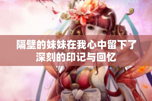 隔壁的妹妹在我心中留下了深刻的印记与回忆