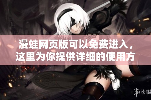 漫蛙网页版可以免费进入，这里为你提供详细的使用方法和进入指导
