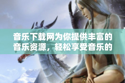 音乐下载网为你提供丰富的音乐资源，轻松享受音乐的乐趣