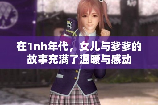 在1nh年代，女儿与爹爹的故事充满了温暖与感动