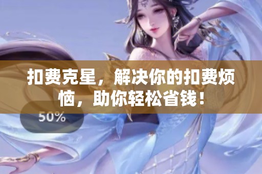 扣费克星，解决你的扣费烦恼，助你轻松省钱！