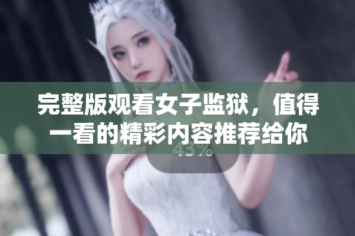 完整版观看女子监狱，值得一看的精彩内容推荐给你