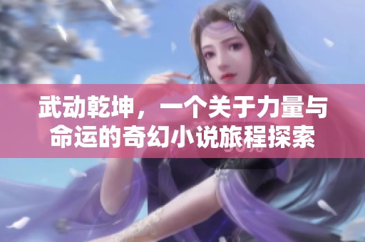 武动乾坤，一个关于力量与命运的奇幻小说旅程探索