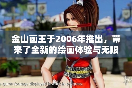 金山画王于2006年推出，带来了全新的绘画体验与无限创意可能性