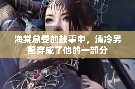 海棠总受的故事中，清冷男配穿成了他的一部分