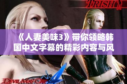 《人妻美味3》带你领略韩国中文字幕的精彩内容与风味之旅
