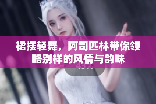裙摆轻舞，阿司匹林带你领略别样的风情与韵味