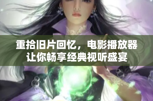 重拾旧片回忆，电影播放器让你畅享经典视听盛宴