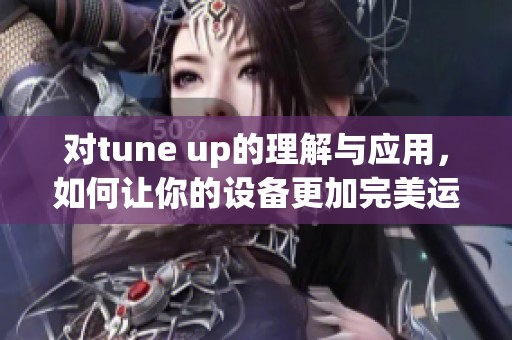 对tune up的理解与应用，如何让你的设备更加完美运行