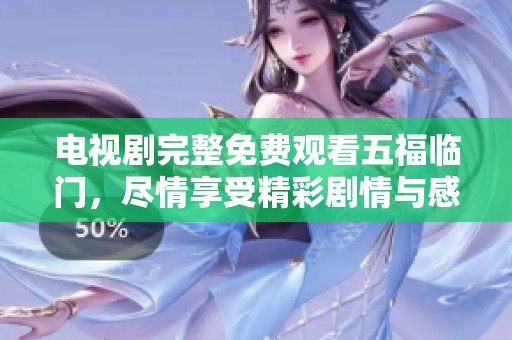 电视剧完整免费观看五福临门，尽情享受精彩剧情与感人故事