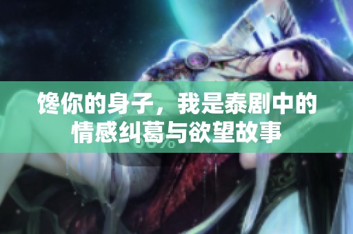 馋你的身子，我是泰剧中的情感纠葛与欲望故事