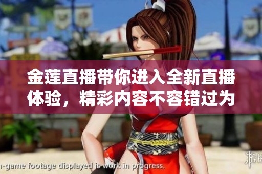 金莲直播带你进入全新直播体验，精彩内容不容错过为你呈现！