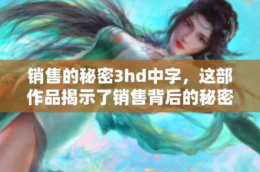 销售的秘密3hd中字，这部作品揭示了销售背后的秘密和技巧。
