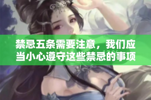 禁忌五条需要注意，我们应当小心遵守这些禁忌的事项和建议