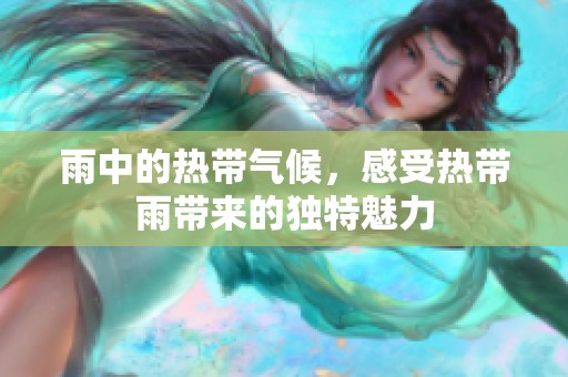 雨中的热带气候，感受热带雨带来的独特魅力