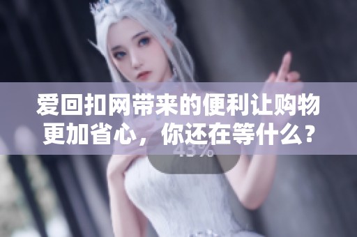 爱回扣网带来的便利让购物更加省心，你还在等什么？快来体验吧！