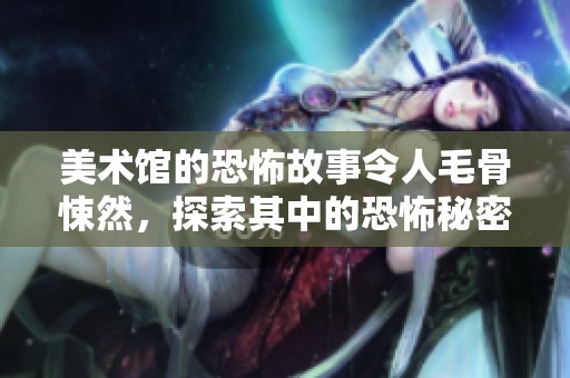 美术馆的恐怖故事令人毛骨悚然，探索其中的恐怖秘密与艺术魅力